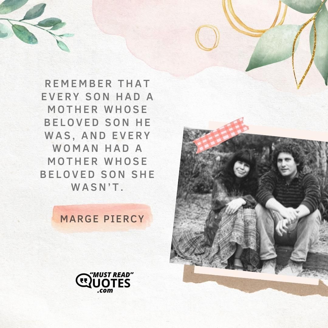 Remember that every son had a mother whose beloved son he was, and every woman had a mother whose beloved son she wasn’t.