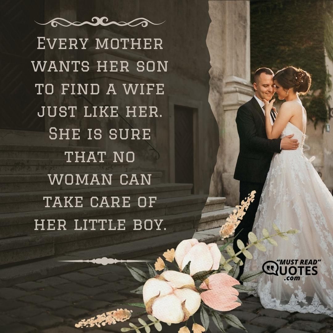 Every mother wants her son to find a wife just like her. She is sure that no woman can take care of her little boy.