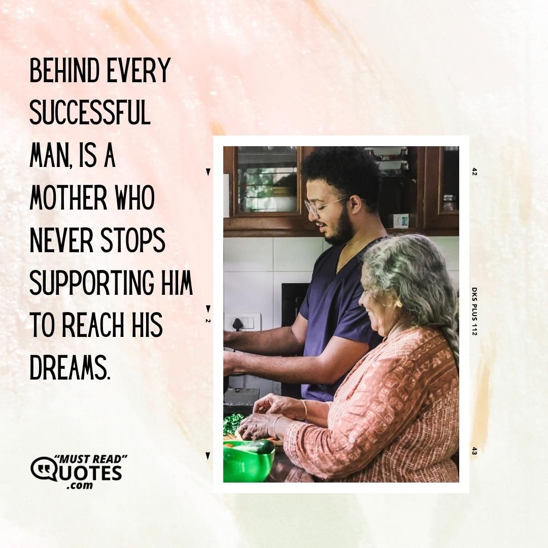 Behind every successful man, is a mother who never stops supporting him to reach his dreams.