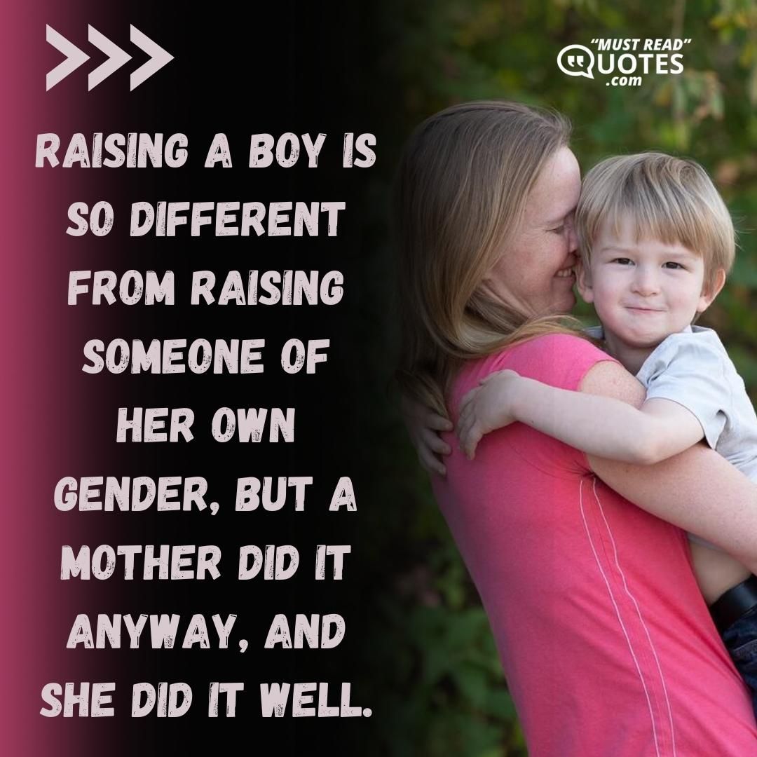 Raising a boy is so different from raising someone of her own gender, but a mother did it anyway, and she did it well.