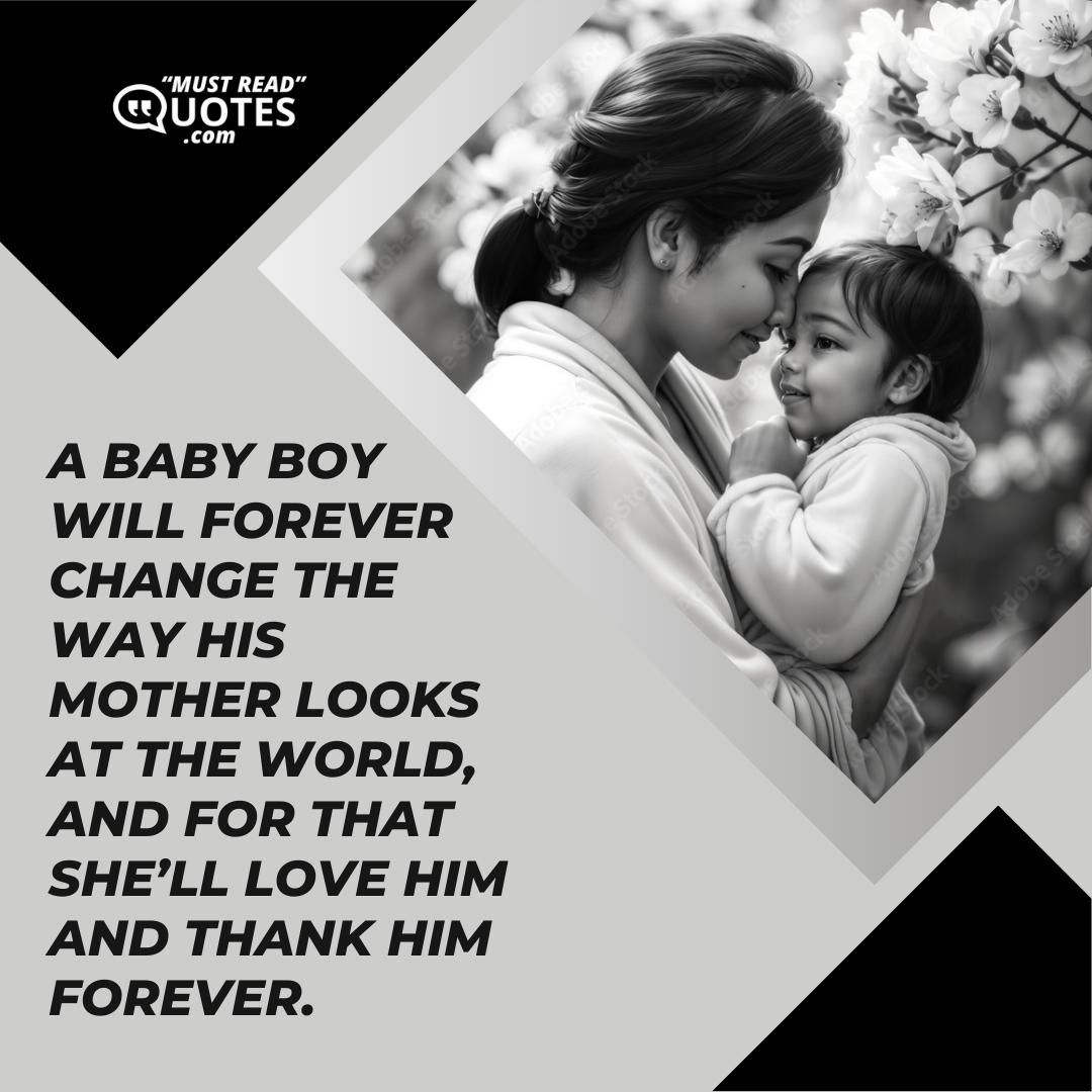 A baby boy will forever change the way his mother looks at the world, and for that she’ll love him and thank him forever.