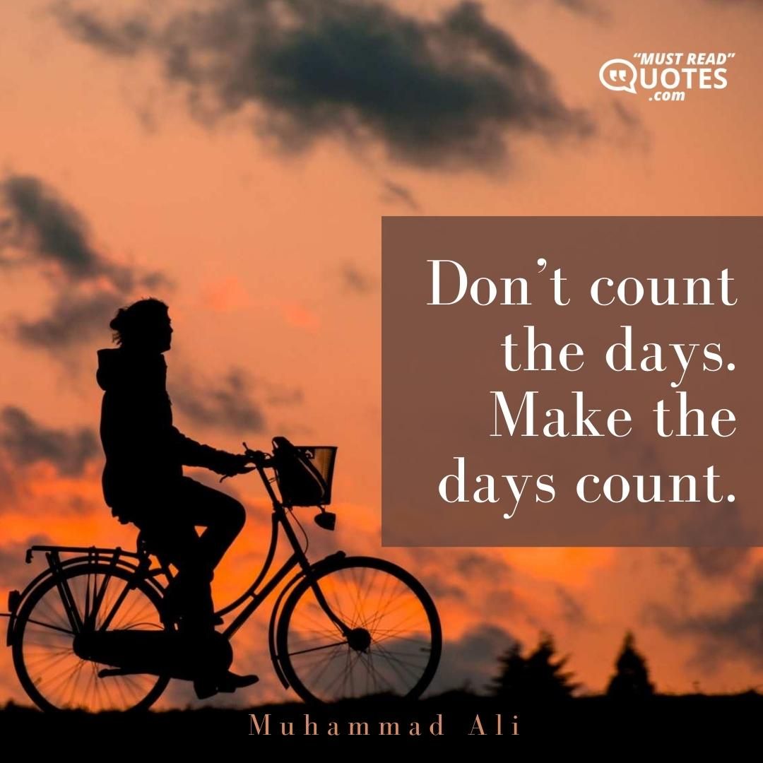 Don’t count the days. Make the days count.