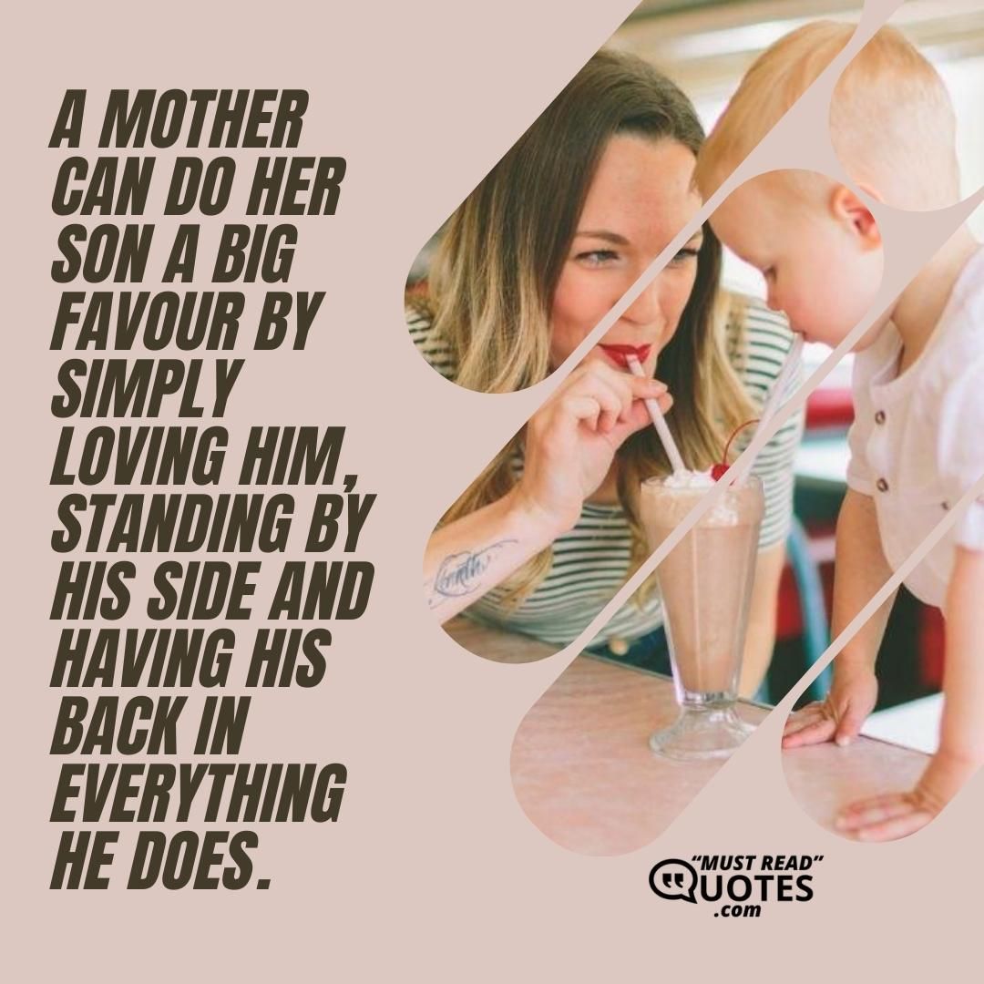 A mother can do her son a big favour by simply loving him, standing by his side and having his back in everything he does.