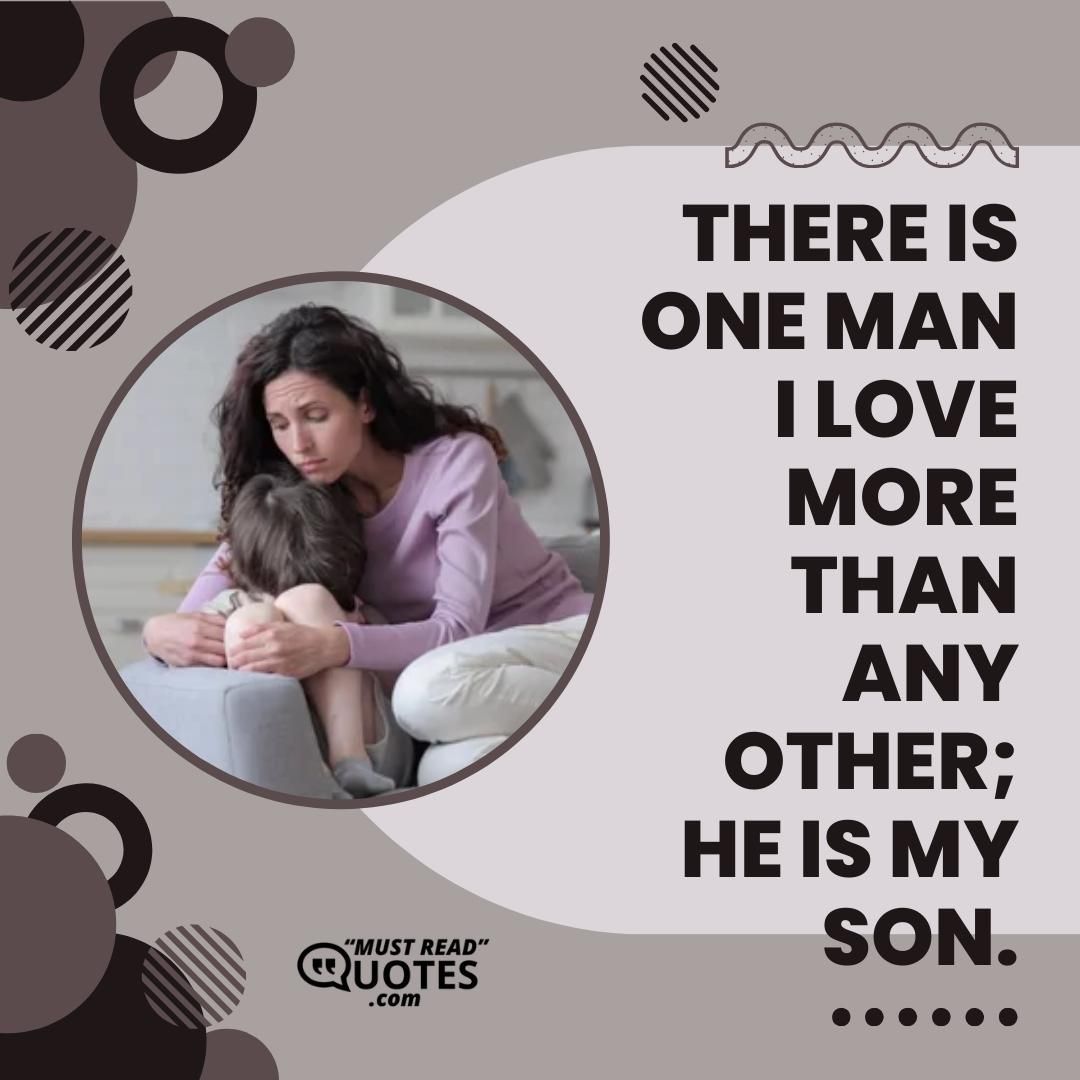 There is one man I love more than any other; he is my son.