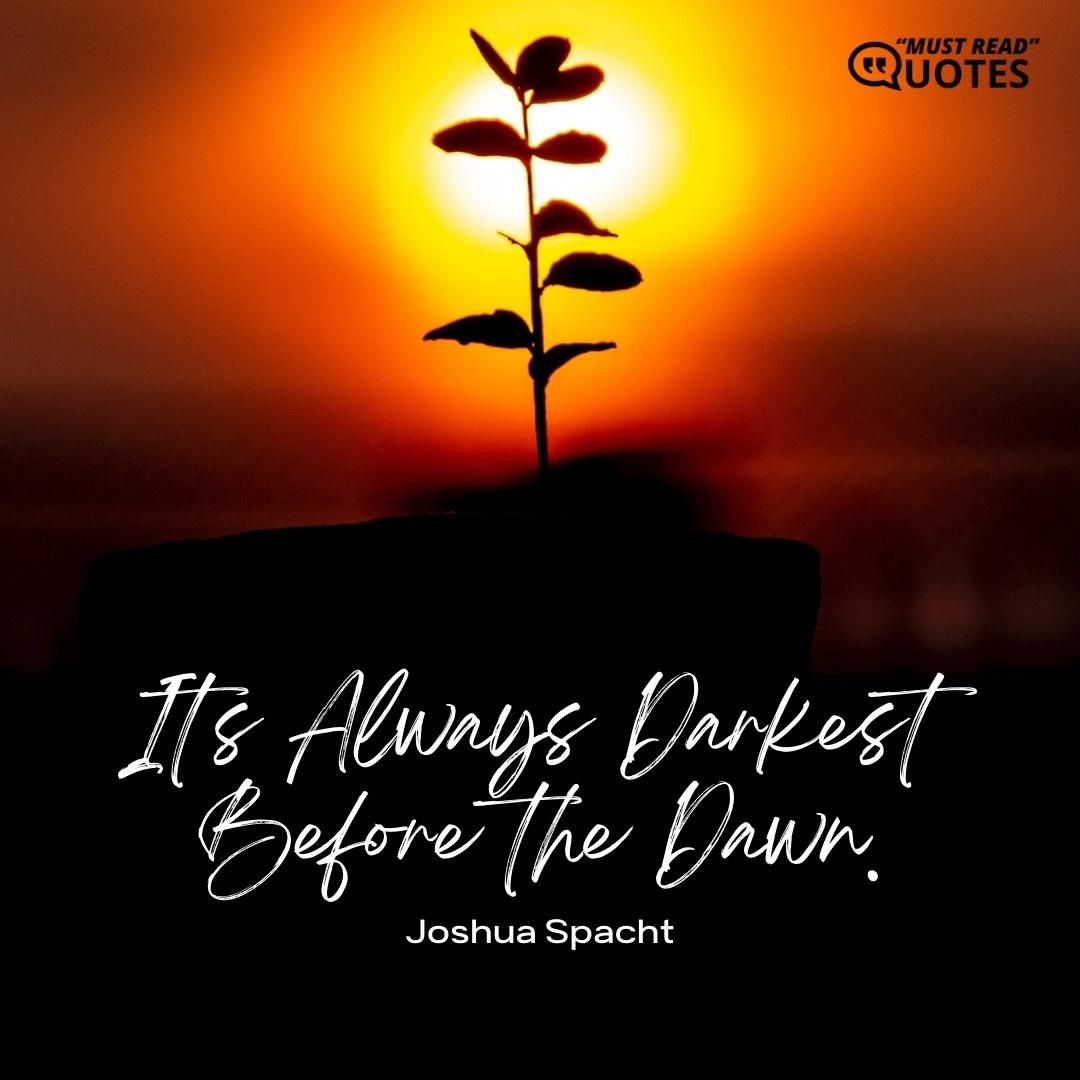 It's Always Darkest Before the Dawn.