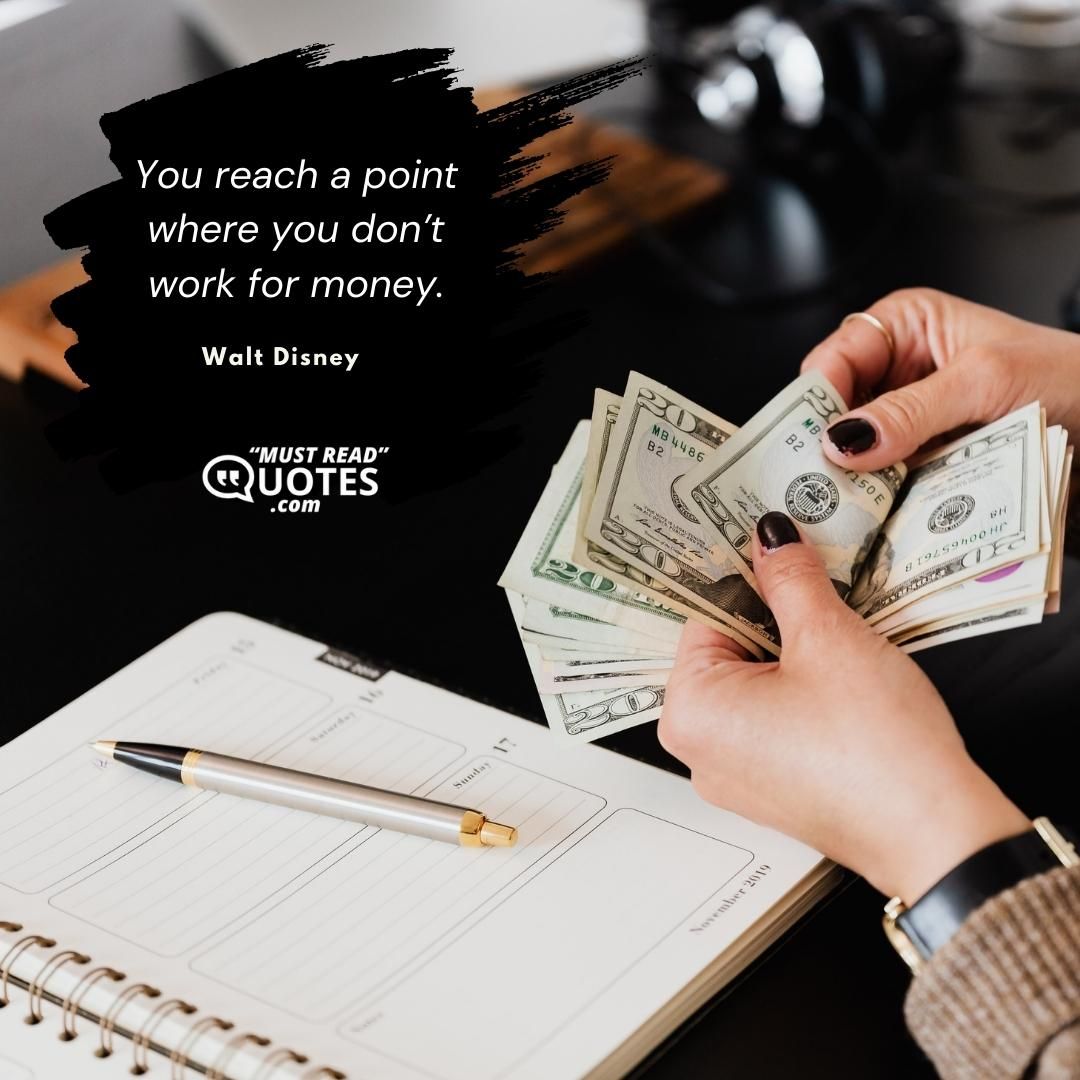 You reach a point where you don’t work for money.