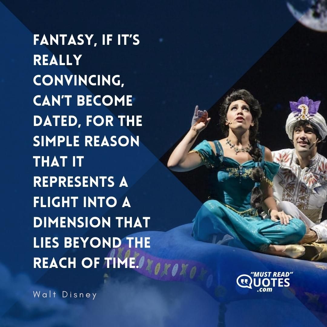 Fantasy, if it’s really convincing, can’t become dated, for the simple reason that it represents a flight into a dimension that lies beyond the reach of time.