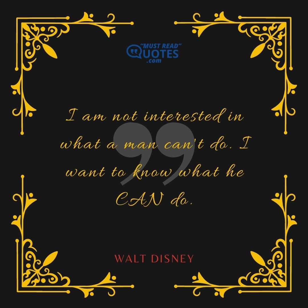 I am not interested in what a man can't do. I want to know what he CAN do.