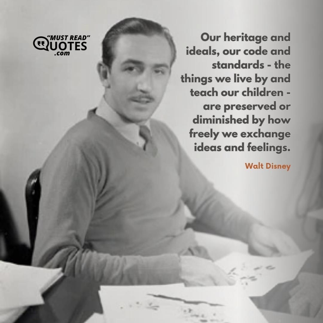 Our heritage and ideals, our code and standards - the things we live by and teach our children - are preserved or diminished by how freely we exchange ideas and feelings.