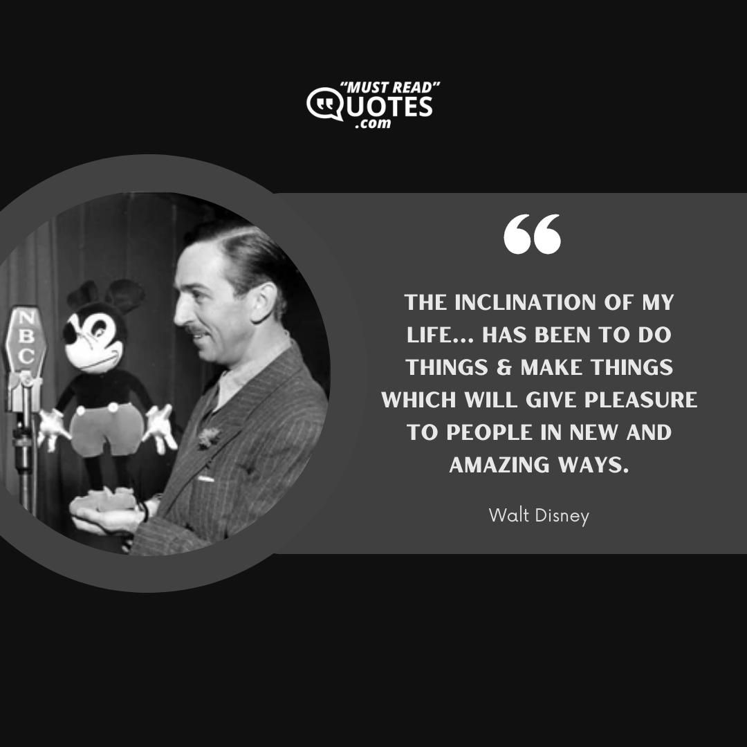 The inclination of my life... has been to do things & make things which will give pleasure to people in new and amazing ways.
