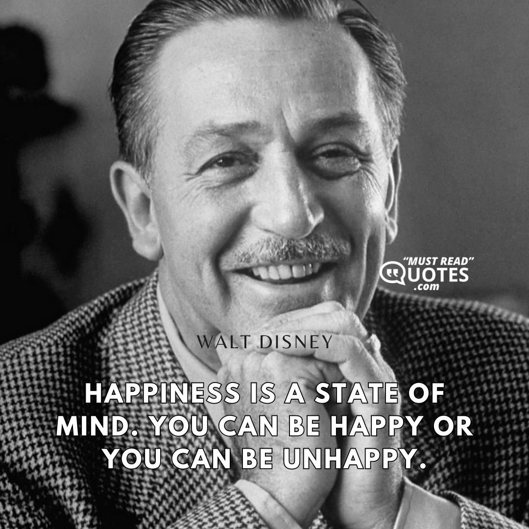 Happiness is a state of mind. You can be happy or you can be unhappy.