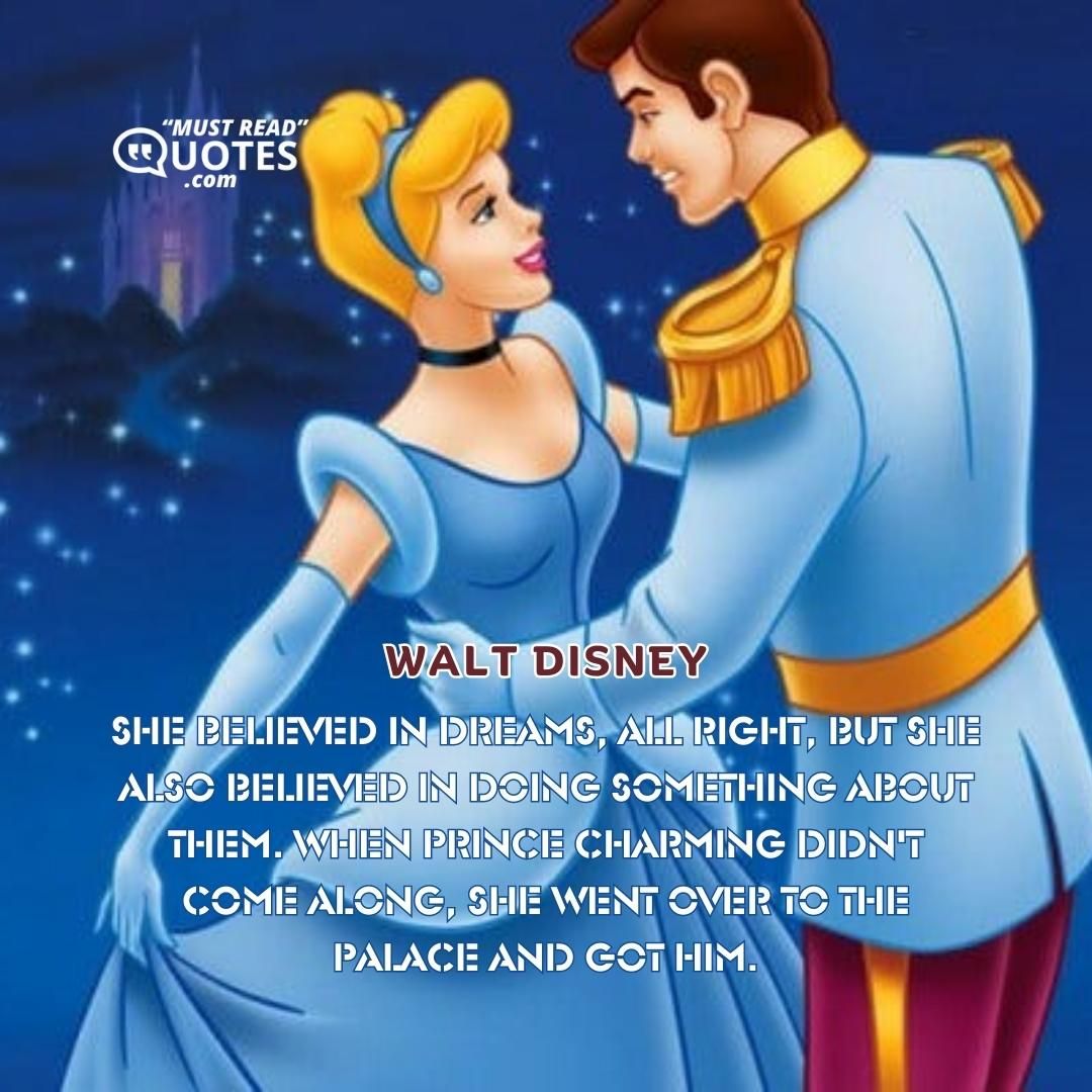 She believed in dreams, all right, but she also believed in doing something about them. When Prince Charming didn't come along, she went over to the palace and got him.