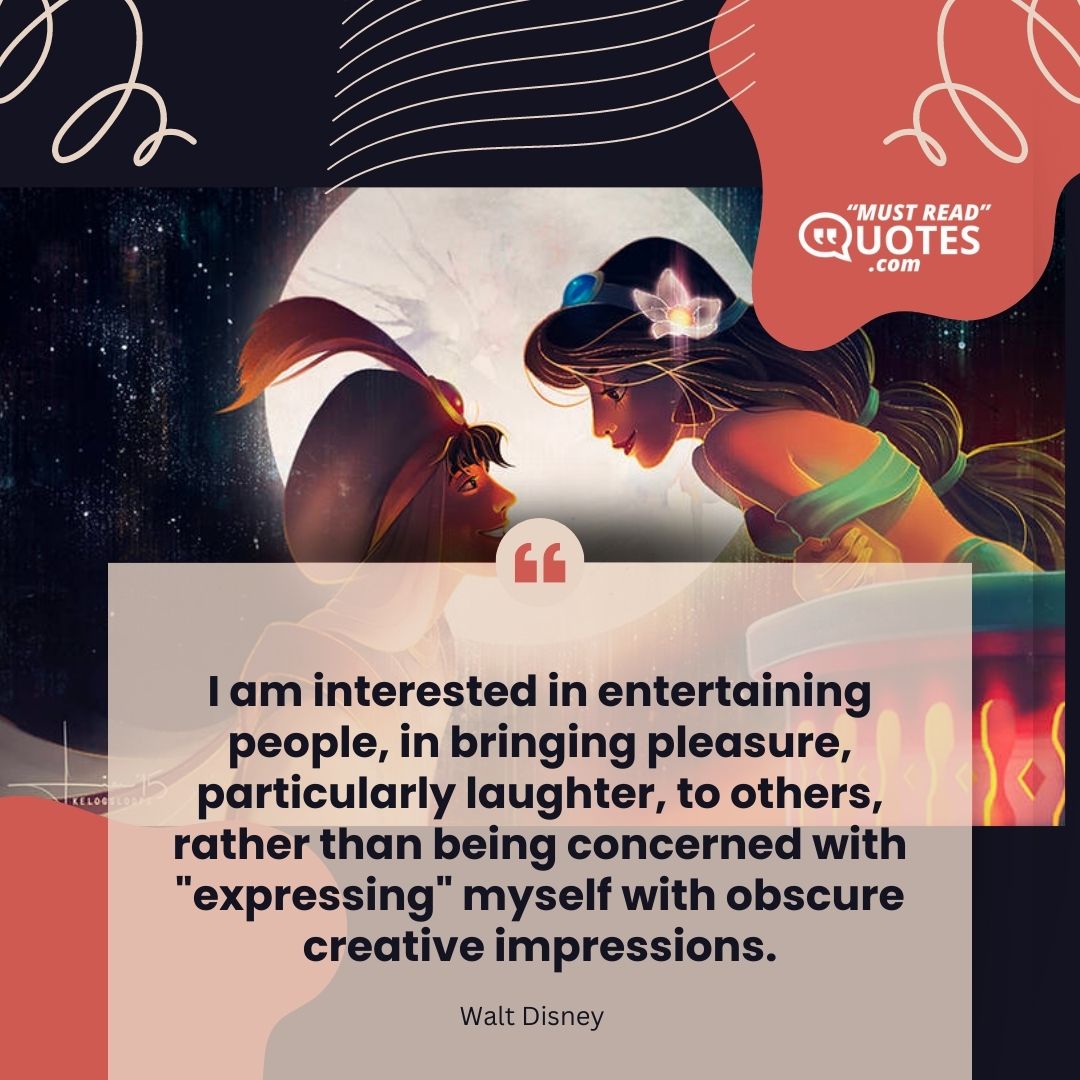 I am interested in entertaining people, in bringing pleasure, particularly laughter, to others, rather than being concerned with "expressing" myself with obscure creative impressions.