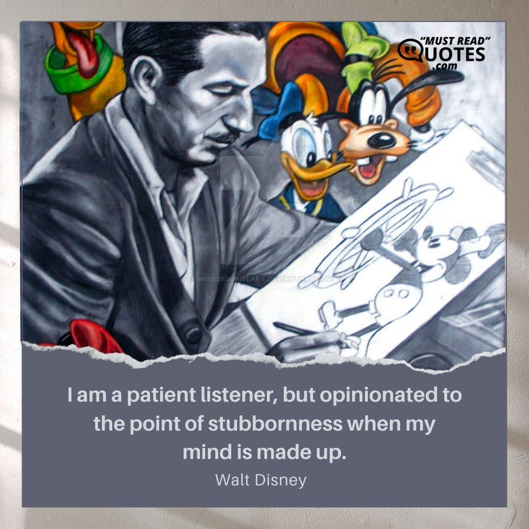 I am a patient listener, but opinionated to the point of stubbornness when my mind is made up.
