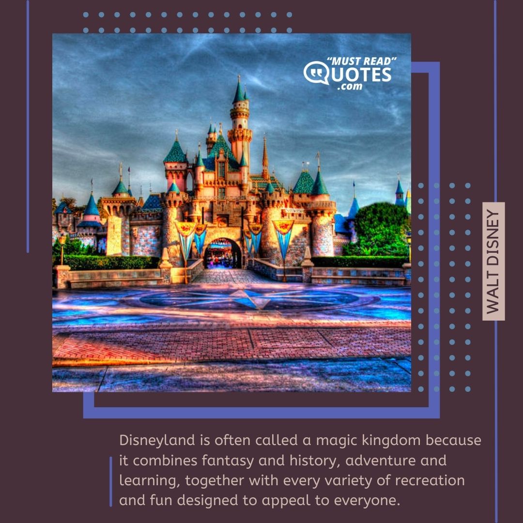 Disneyland is often called a magic kingdom because it combines fantasy and history, adventure and learning, together with every variety of recreation and fun designed to appeal to everyone.