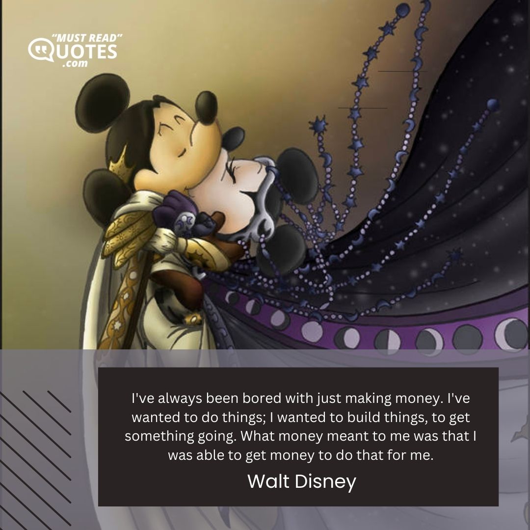 I've always been bored with just making money. I've wanted to do things; I wanted to build things, to get something going. What money meant to me was that I was able to get money to do that for me.