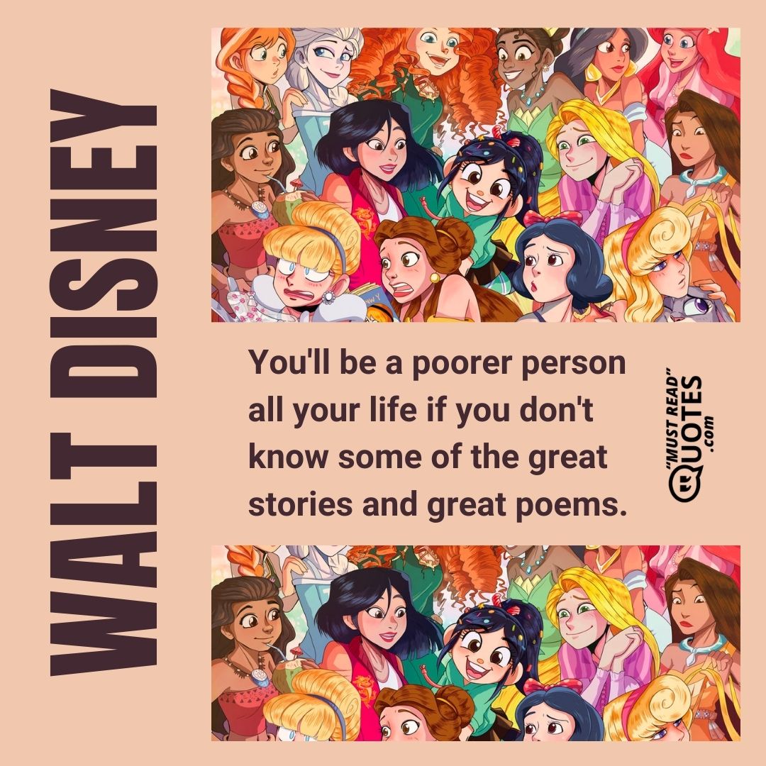 You'll be a poorer person all your life if you don't know some of the great stories and great poems.