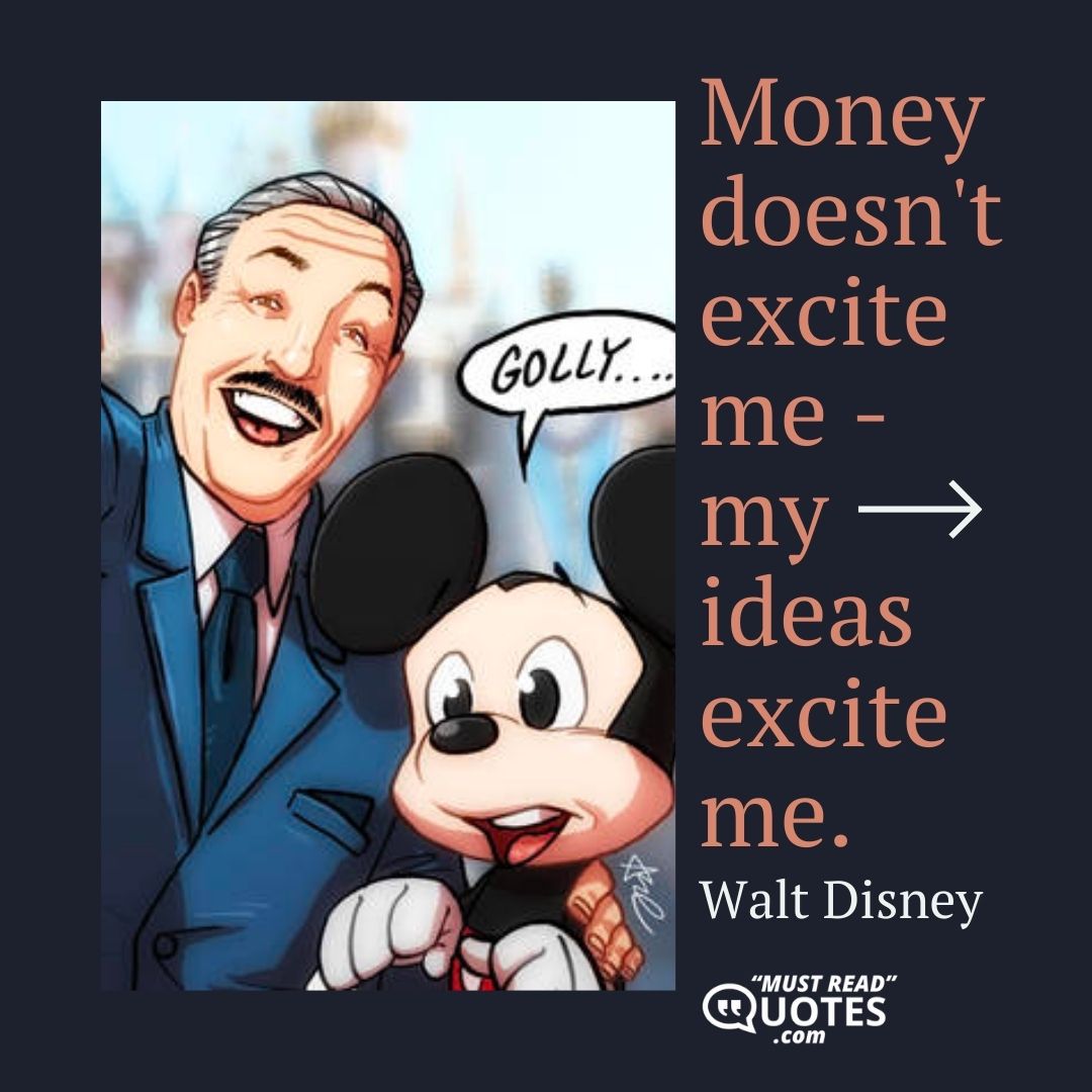 Money doesn't excite me - my ideas excite me.