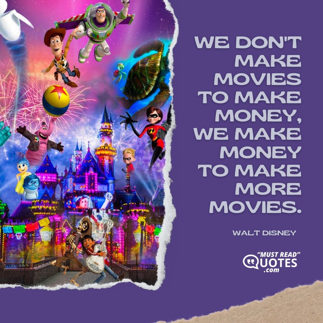 We don't make movies to make money, we make money to make more movies.