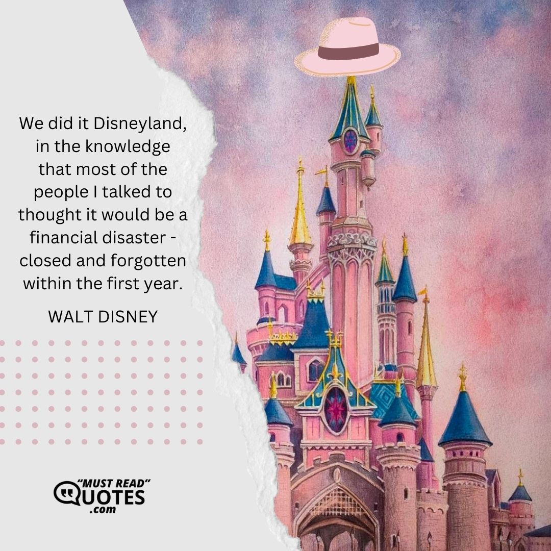 We did it Disneyland, in the knowledge that most of the people I talked to thought it would be a financial disaster - closed and forgotten within the first year.