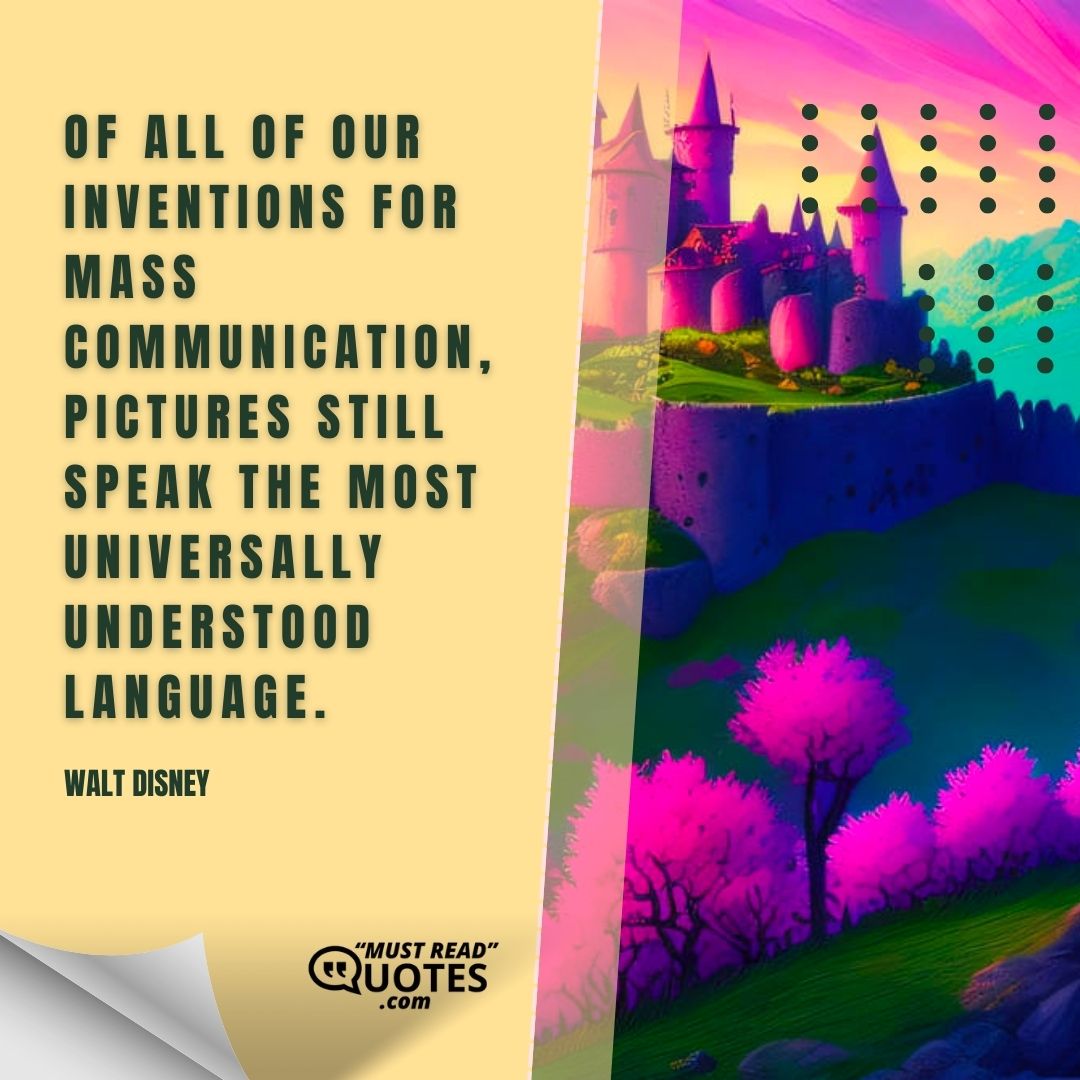 Of all of our inventions for mass communication, pictures still speak the most universally understood language.