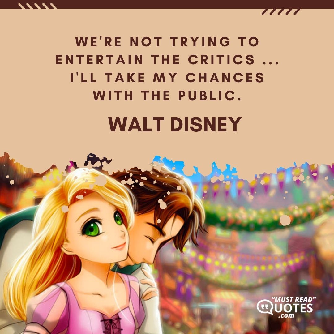 We're not trying to entertain the critics ... I'll take my chances with the public.
