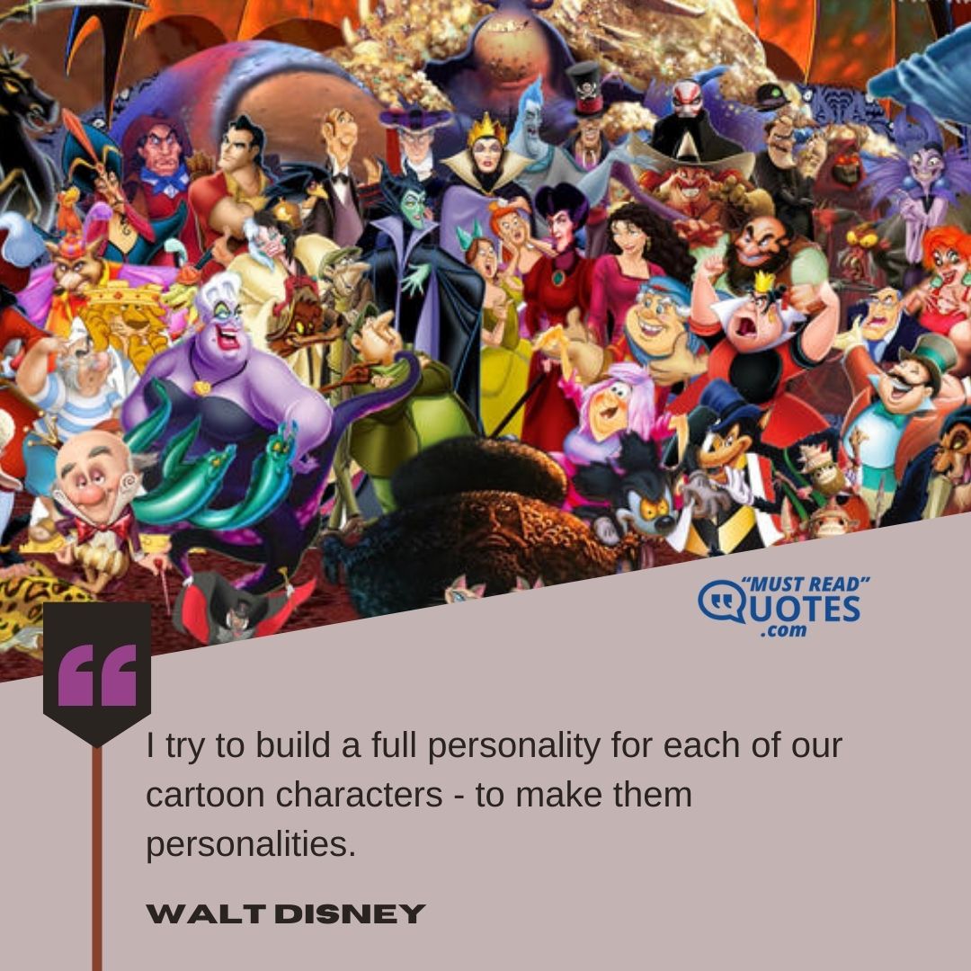 I try to build a full personality for each of our cartoon characters - to make them personalities.