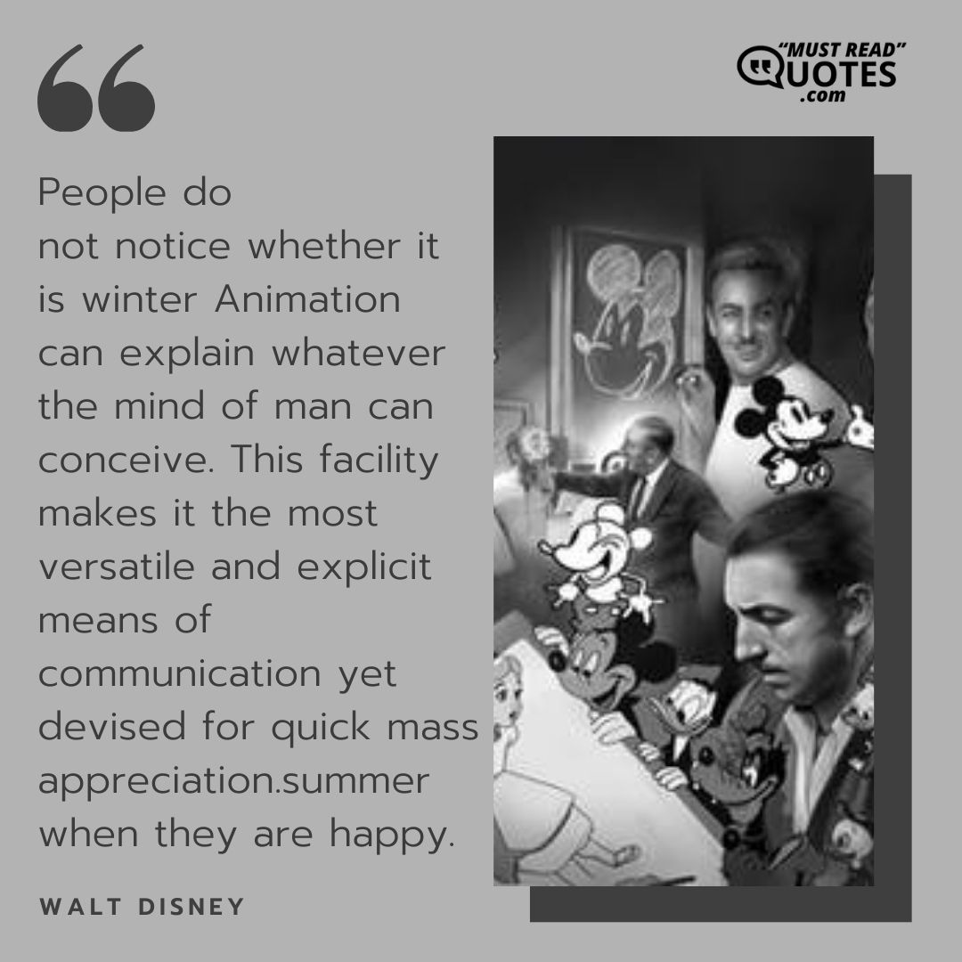 Animation can explain whatever the mind of man can conceive. This facility makes it the most versatile and explicit means of communication yet devised for quick mass appreciation.