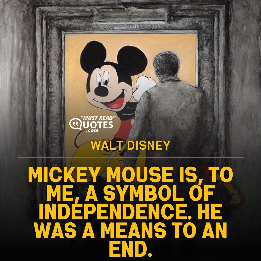 Mickey Mouse is, to me, a symbol of independence. He was a means to an end.