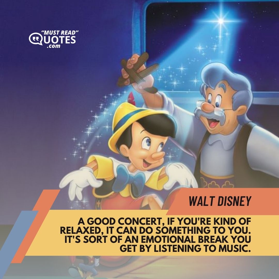A good concert, if you're kind of relaxed, it can do something to you. It's sort of an emotional break you get by listening to music.