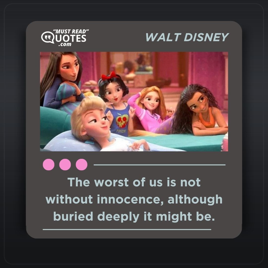 The worst of us is not without innocence, although buried deeply it might be.