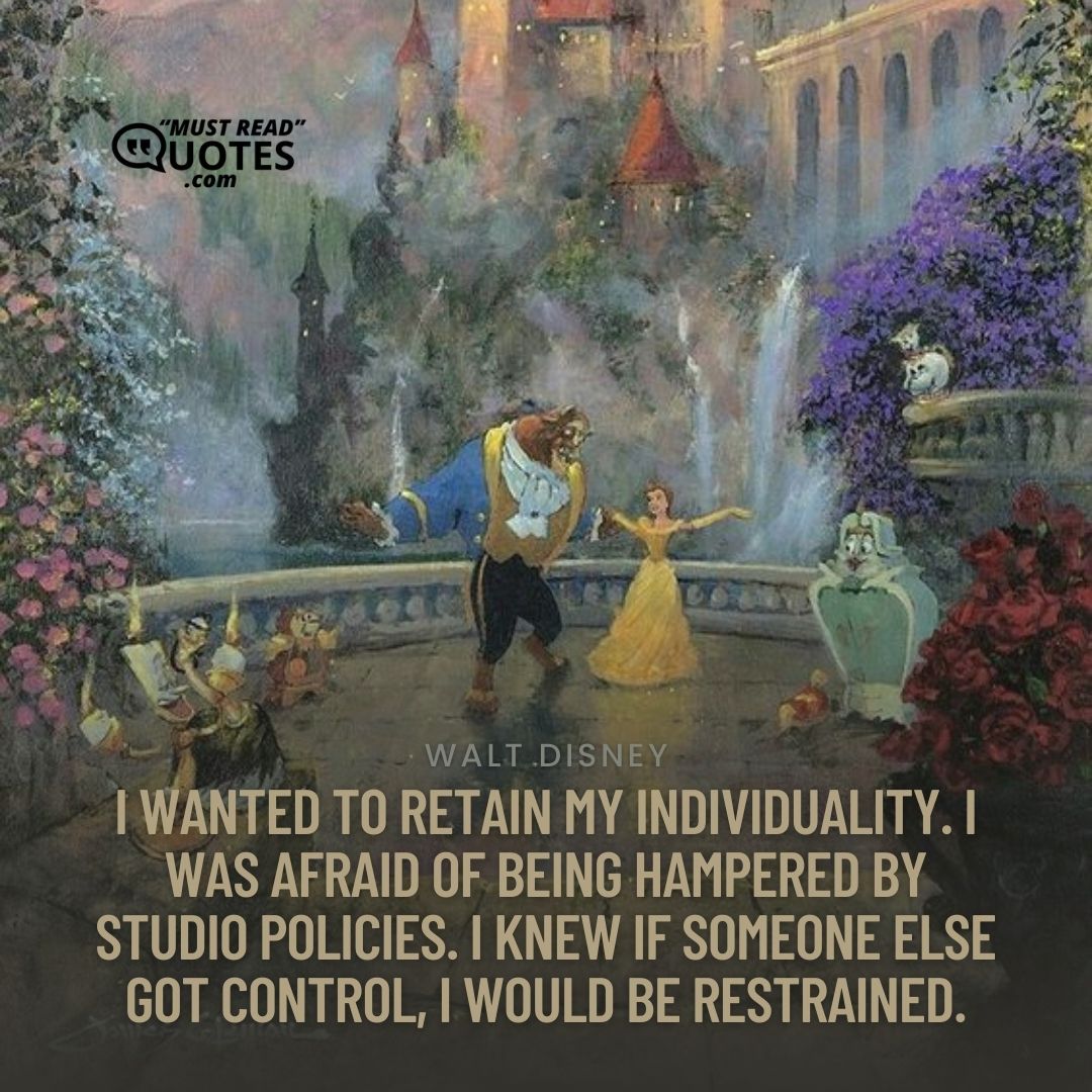 I wanted to retain my individuality. I was afraid of being hampered by studio policies. I knew if someone else got control, I would be restrained.