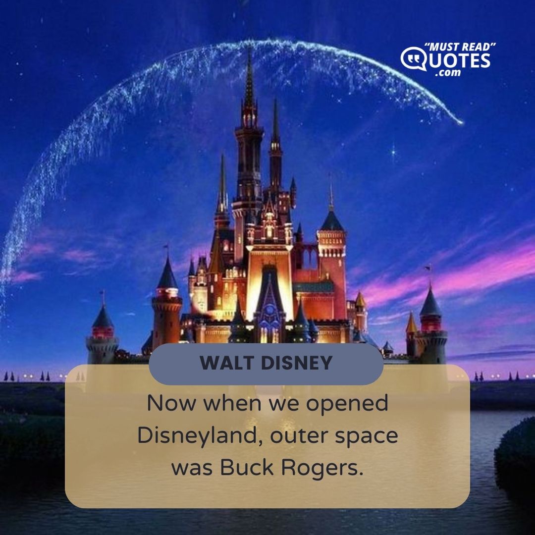 Now when we opened Disneyland, outer space was Buck Rogers.