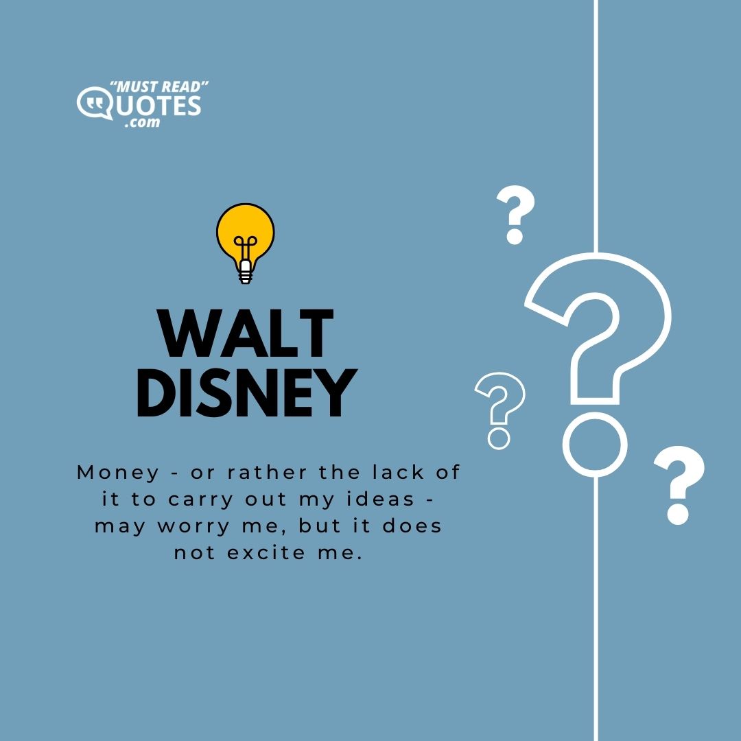 Money - or rather the lack of it to carry out my ideas - may worry me, but it does not excite me.