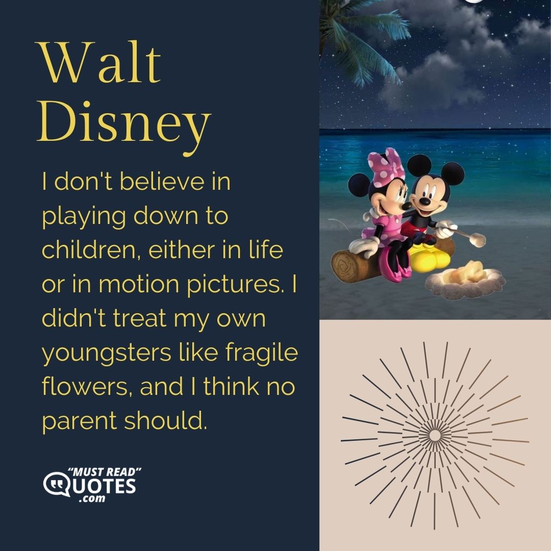 I don't believe in playing down to children, either in life or in motion pictures. I didn't treat my own youngsters like fragile flowers, and I think no parent should.