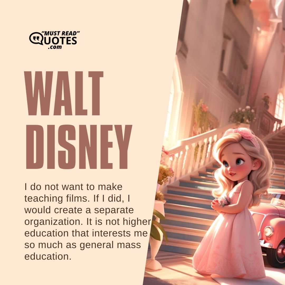 I do not want to make teaching films. If I did, I would create a separate organization. It is not higher education that interests me so much as general mass education.