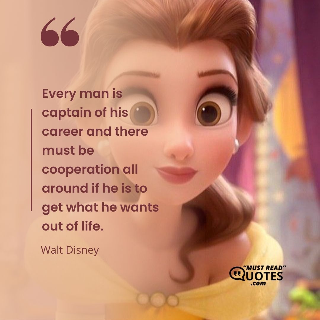 Every man is captain of his career and there must be cooperation all around if he is to get what he wants out of life.