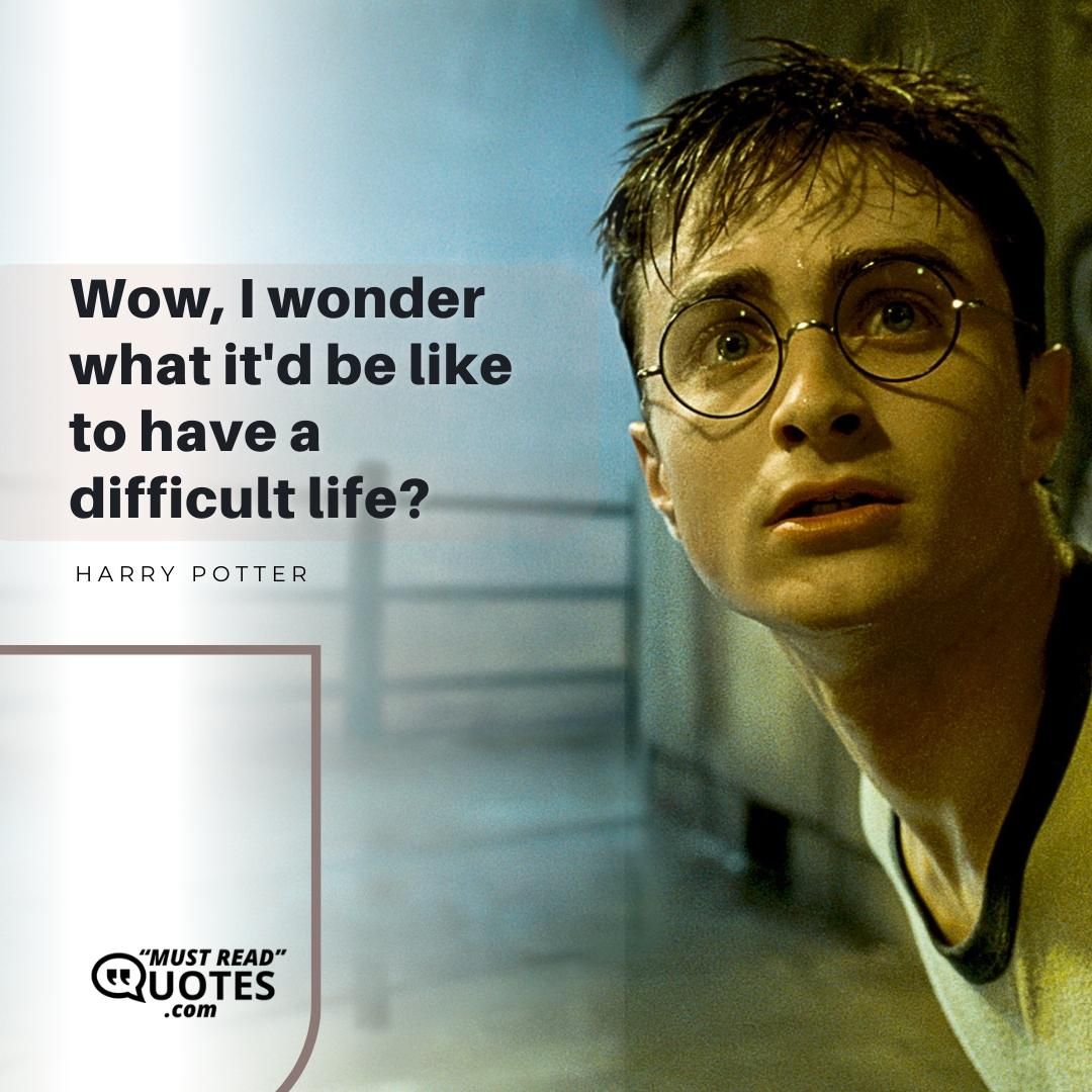 Wow, I wonder what it'd be like to have a difficult life?