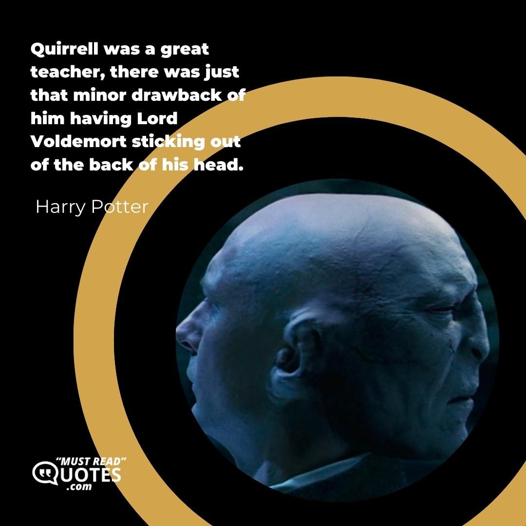 Quirrell was a great teacher, there was just that minor drawback of him having Lord Voldemort sticking out of the back of his head.