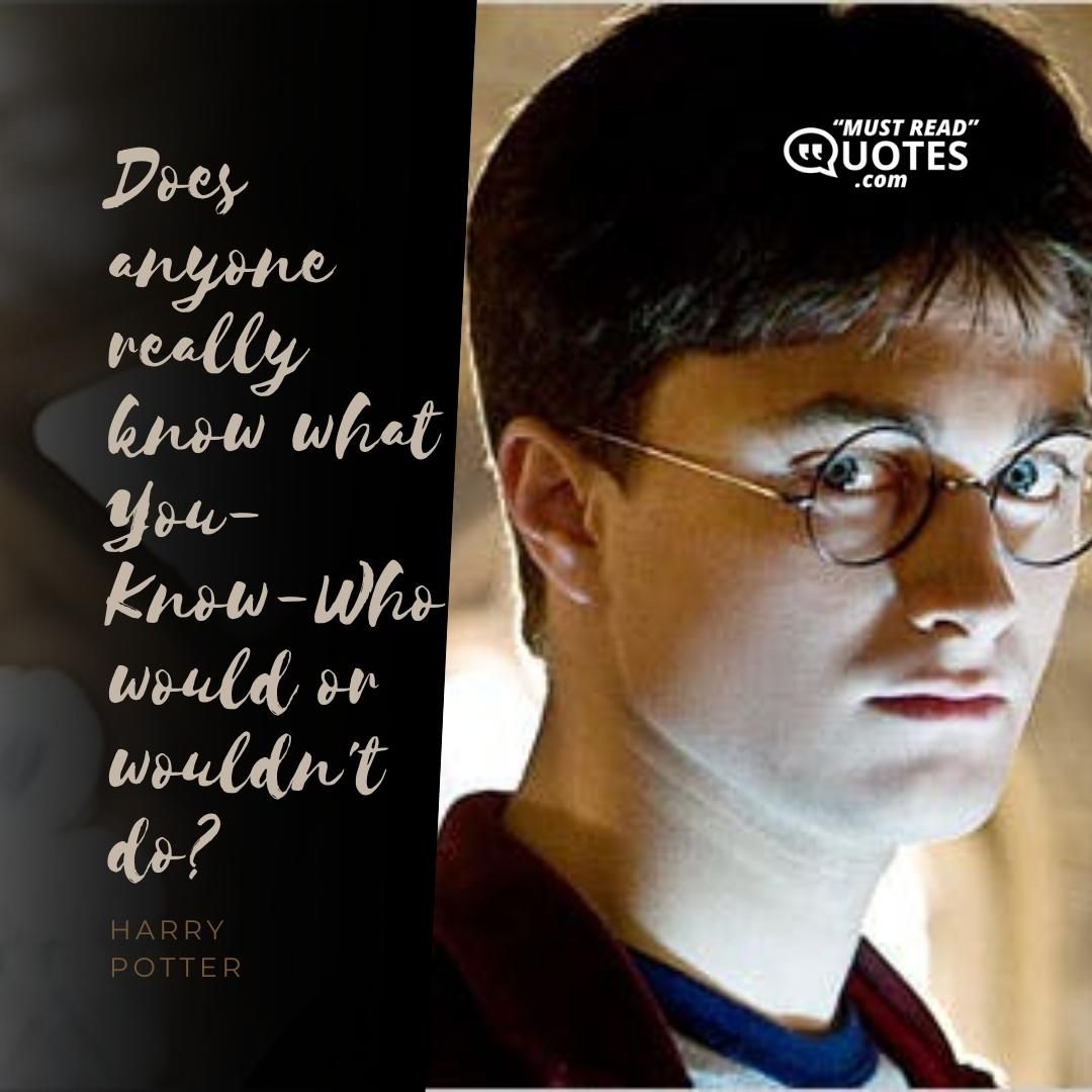 Does anyone really know what You-Know-Who would or wouldn't do?