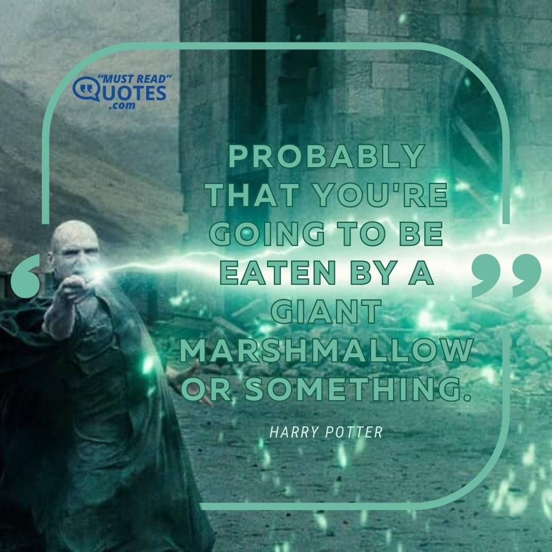 Probably that you're going to be eaten by a giant marshmallow or something.