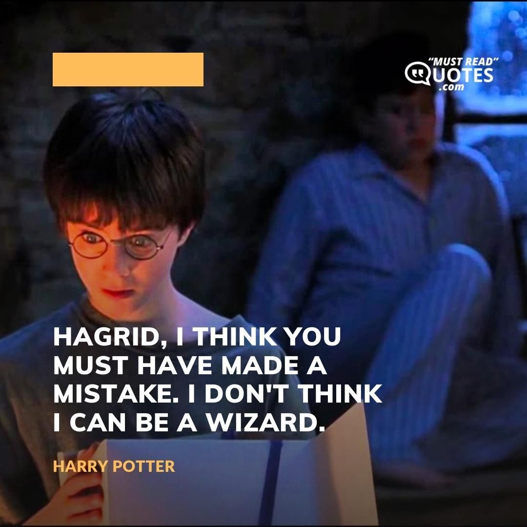 Hagrid, I think you must have made a mistake. I don't think I can be a wizard.