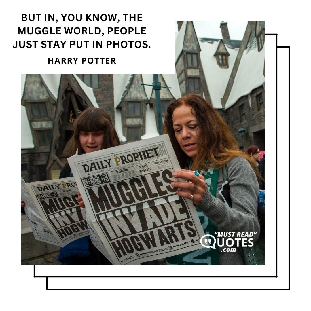 But in, you know, the Muggle world, people just stay put in photos.