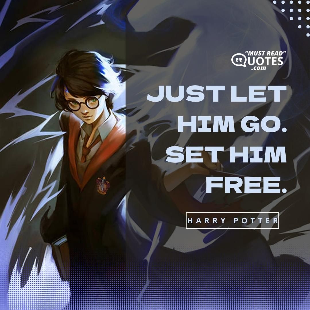 Just let him go. Set him free.