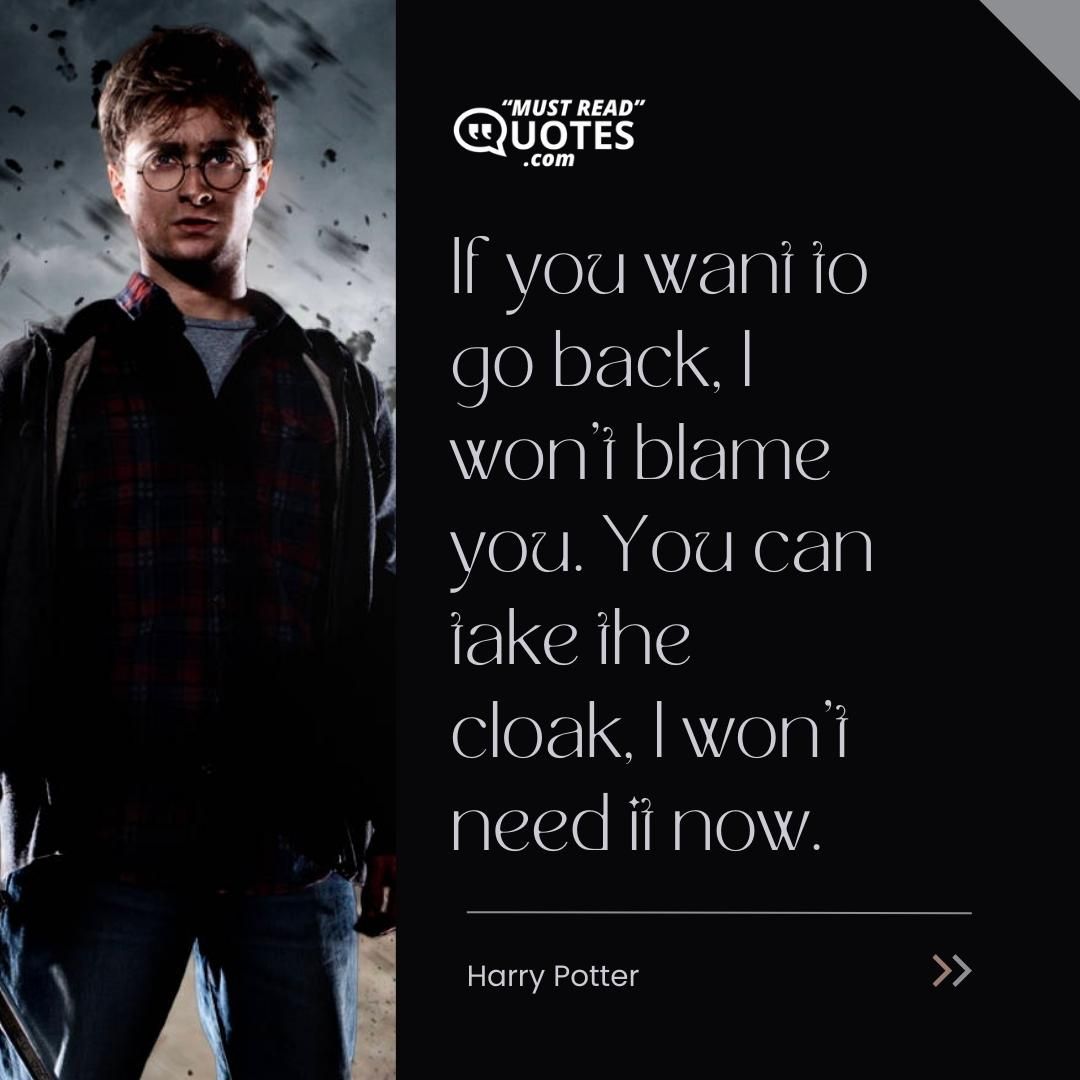 If you want to go back, I won't blame you. You can take the cloak, I won't need it now.