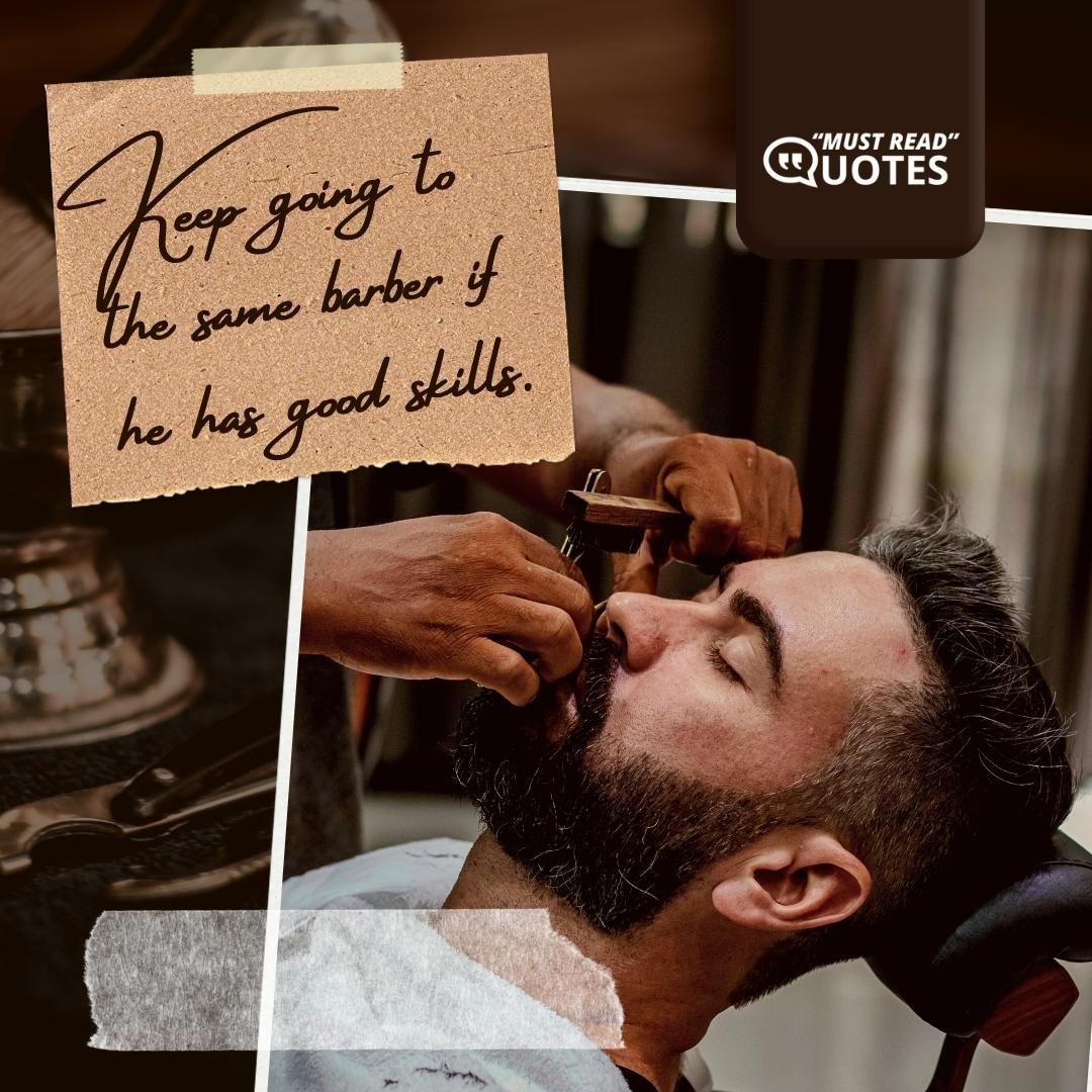 Keep going to the same barber if he has good skills.