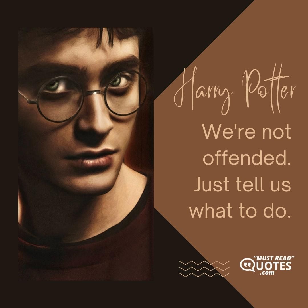 We're not offended. Just tell us what to do.