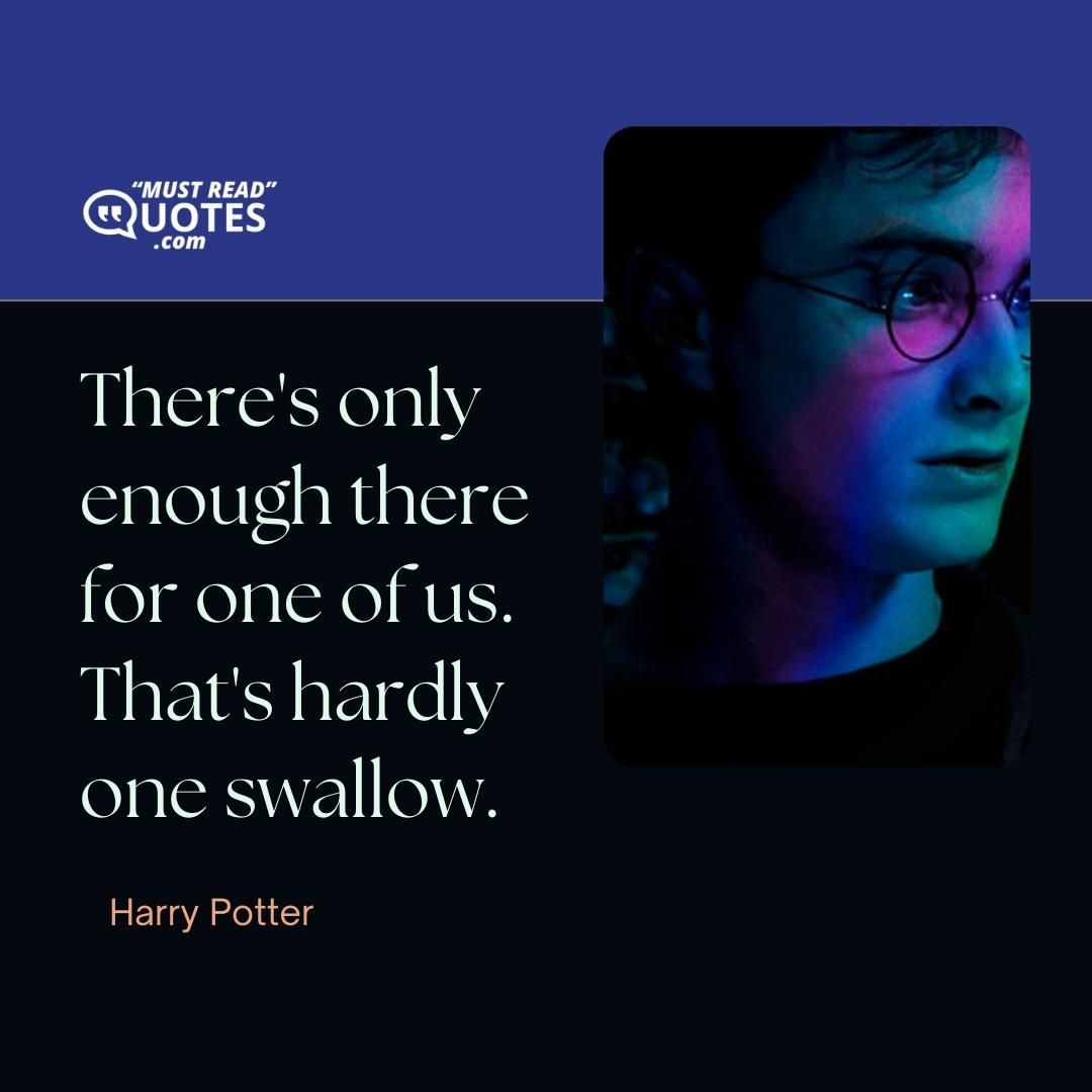 There's only enough there for one of us. That's hardly one swallow.