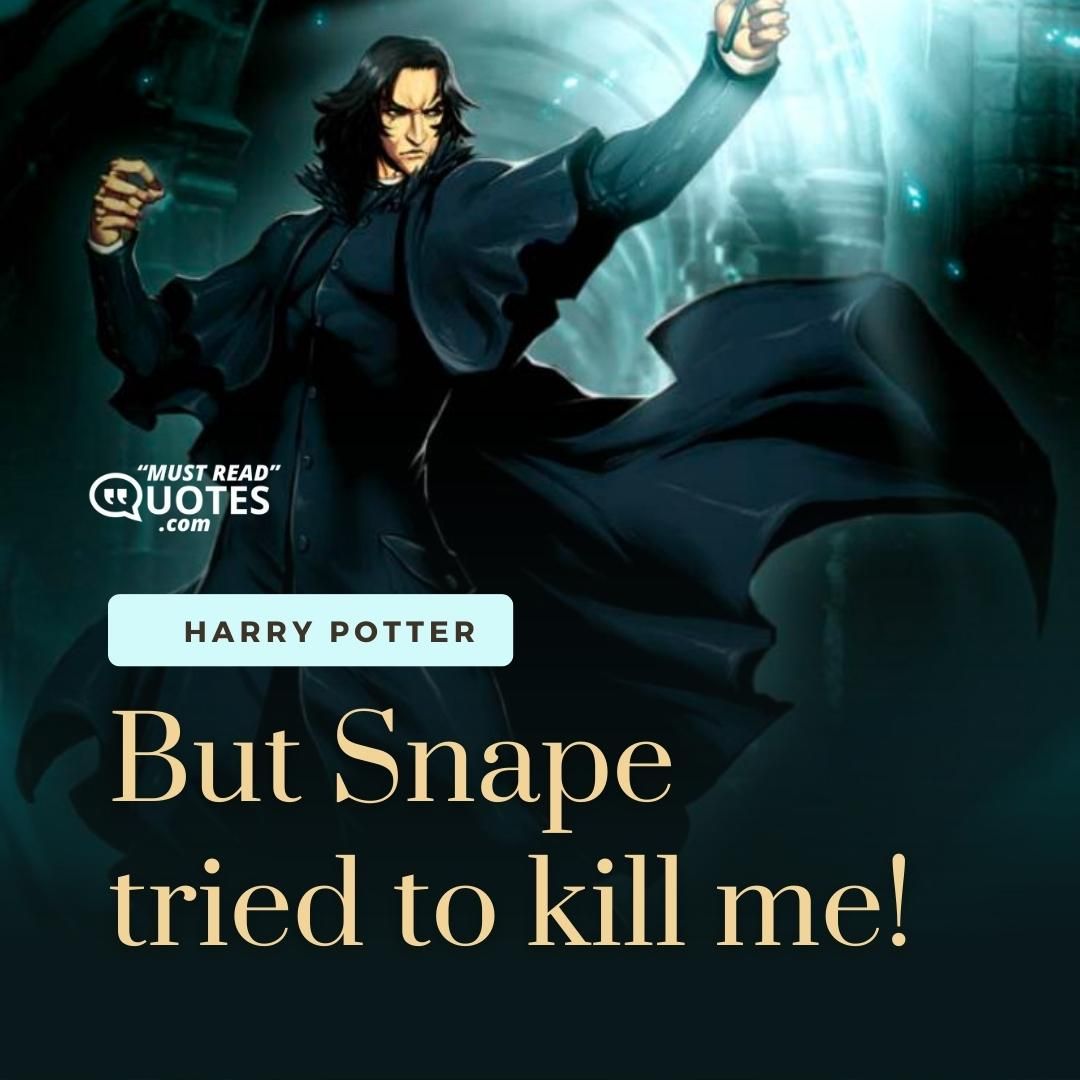 But Snape tried to kill me!
