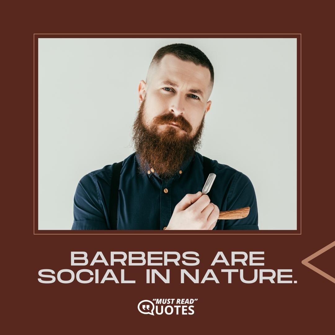 Barbers are social in nature.